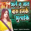 About Bhale Tu Jaat Baru Hamke Bhulaike Song